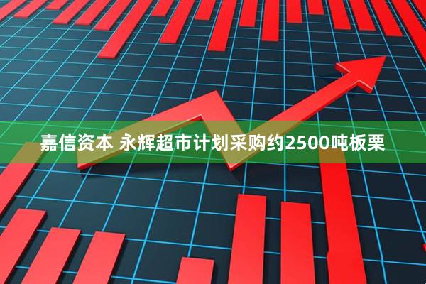 嘉信资本 永辉超市计划采购约2500吨板栗