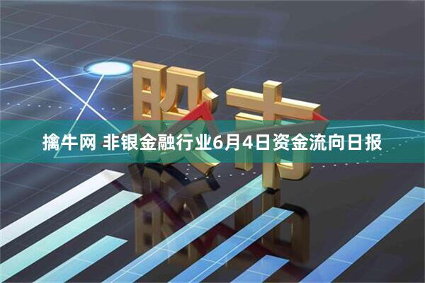 擒牛网 非银金融行业6月4日资金流向日报