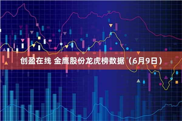 创盈在线 金鹰股份龙虎榜数据（6月9日）