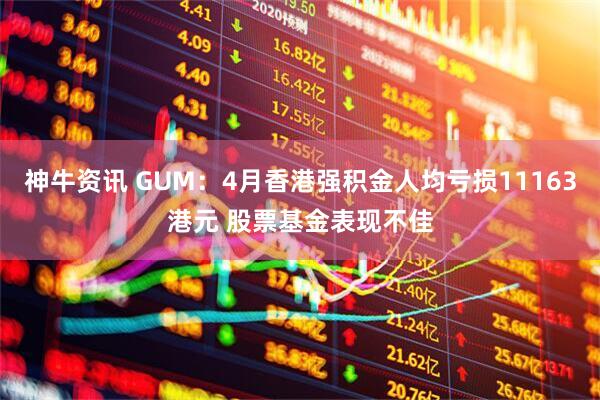 神牛资讯 GUM：4月香港强积金人均亏损11163港元 股票基金表现不佳