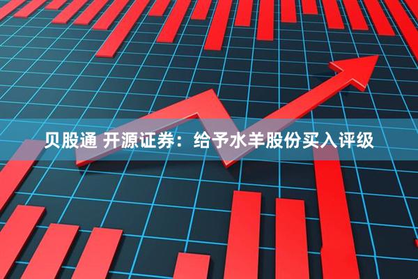 贝股通 开源证券：给予水羊股份买入评级