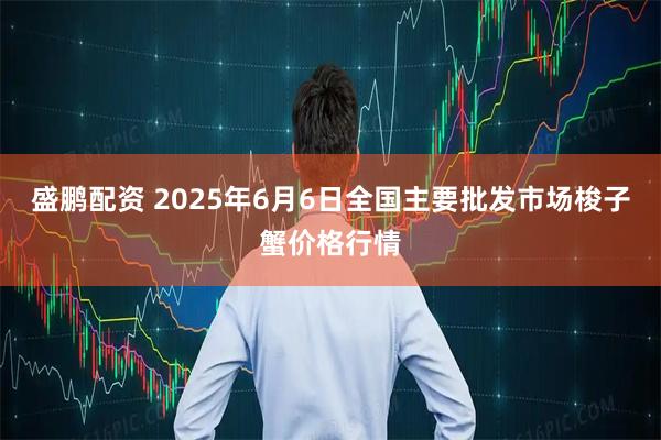盛鹏配资 2025年6月6日全国主要批发市场梭子蟹价格行情