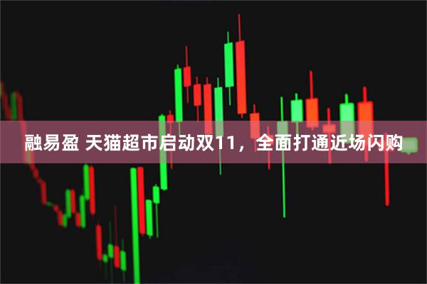 融易盈 天猫超市启动双11，全面打通近场闪购