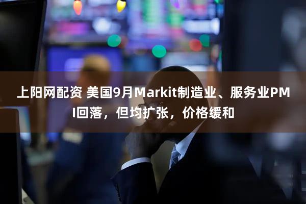 上阳网配资 美国9月Markit制造业、服务业PMI回落，但均扩张，价格缓和