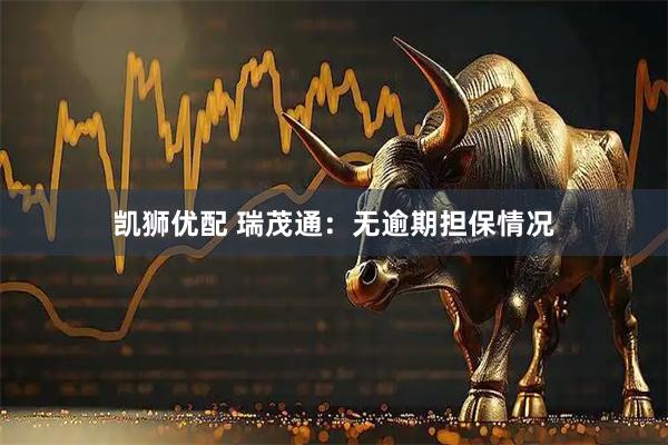 凯狮优配 瑞茂通：无逾期担保情况