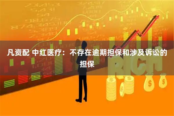 凡资配 中红医疗：不存在逾期担保和涉及诉讼的担保