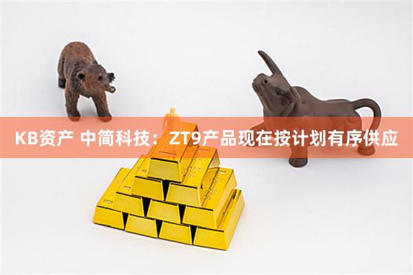 KB资产 中简科技：ZT9产品现在按计划有序供应