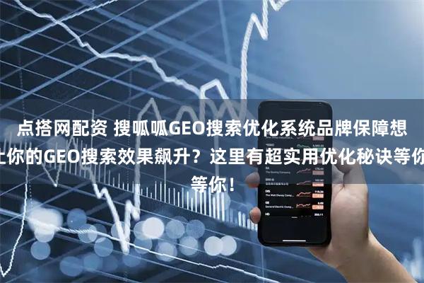 点搭网配资 搜呱呱GEO搜索优化系统品牌保障想让你的GEO搜索效果飙升？这里有超实用优化秘诀等你！