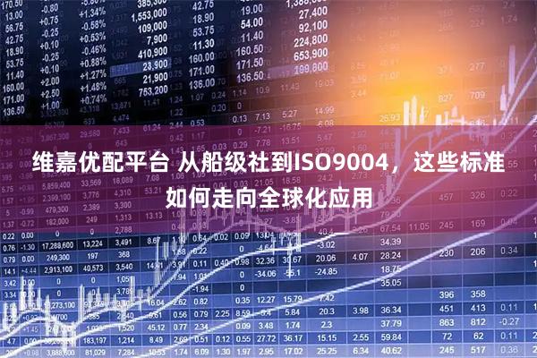 维嘉优配平台 从船级社到ISO9004，这些标准如何走向全球化应用