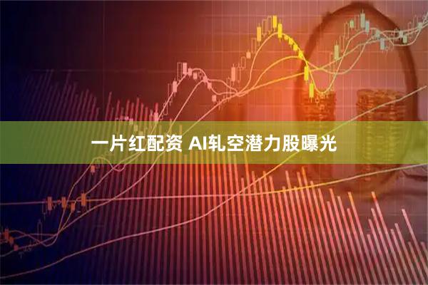 一片红配资 AI轧空潜力股曝光