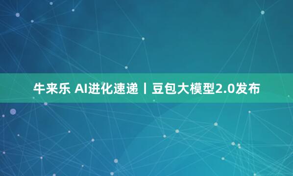 牛来乐 AI进化速递丨豆包大模型2.0发布