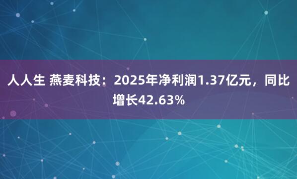 人人生 燕麦科技：2025年净利润1.37亿元，同比增长42.63%