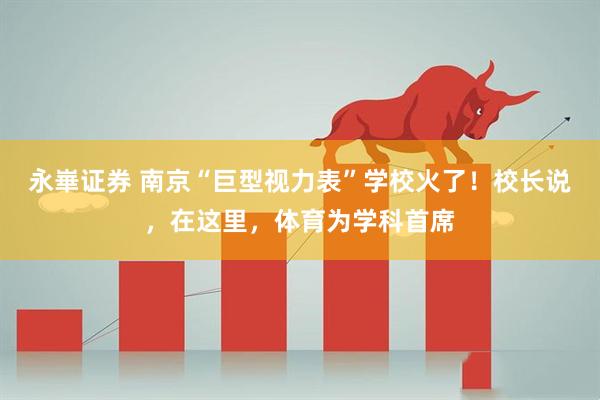 永崋证券 南京“巨型视力表”学校火了!校长说,在这里,体育为学科首席