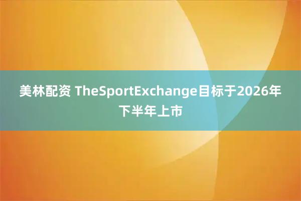 美林配资 TheSportExchange目标于2026年下半年上市